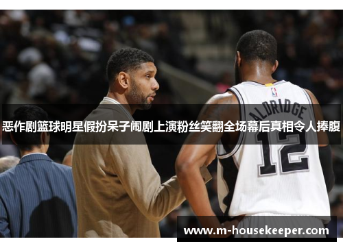 恶作剧篮球明星假扮呆子闹剧上演粉丝笑翻全场幕后真相令人捧腹