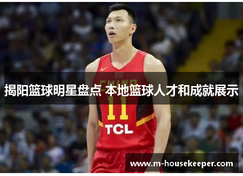 揭阳篮球明星盘点 本地篮球人才和成就展示