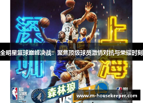 全明星篮球巅峰决战：聚焦顶级球员激情对抗与荣耀时刻