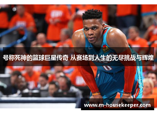 号称死神的篮球巨星传奇 从赛场到人生的无尽挑战与辉煌