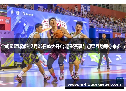 全明星篮球派对7月25日盛大开启 精彩赛事与明星互动等你来参与