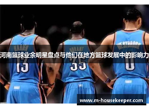 河南篮球业余明星盘点与他们在地方篮球发展中的影响力