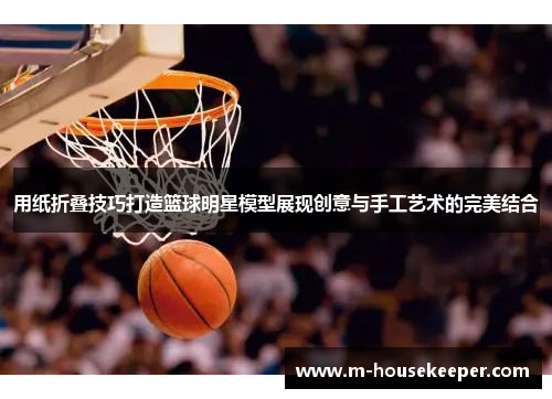 用纸折叠技巧打造篮球明星模型展现创意与手工艺术的完美结合