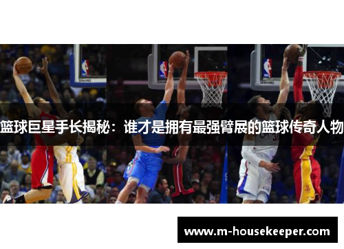 篮球巨星手长揭秘：谁才是拥有最强臂展的篮球传奇人物