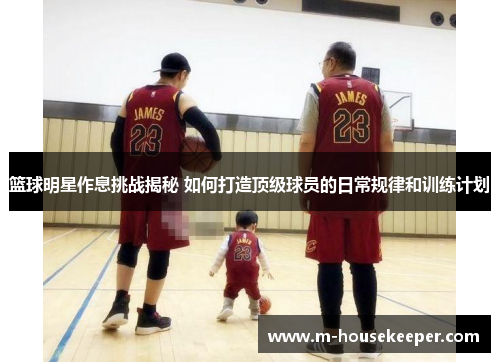 篮球明星作息挑战揭秘 如何打造顶级球员的日常规律和训练计划