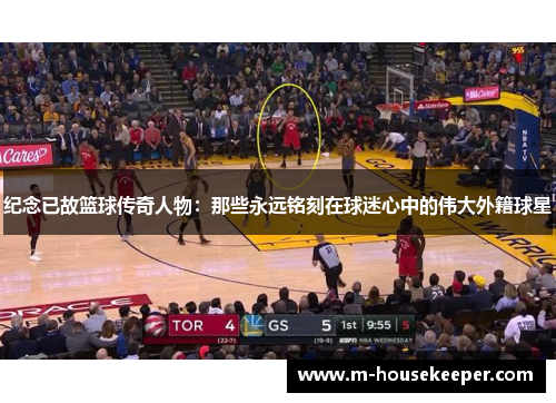 纪念已故篮球传奇人物：那些永远铭刻在球迷心中的伟大外籍球星