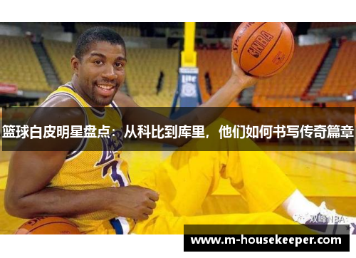 篮球白皮明星盘点：从科比到库里，他们如何书写传奇篇章