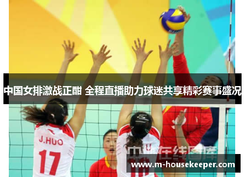 中国女排激战正酣 全程直播助力球迷共享精彩赛事盛况