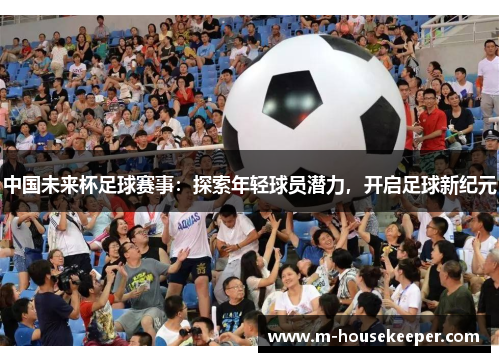 中国未来杯足球赛事：探索年轻球员潜力，开启足球新纪元
