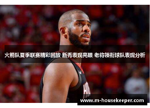 火箭队夏季联赛精彩回放 新秀表现亮眼 老将领衔球队表现分析